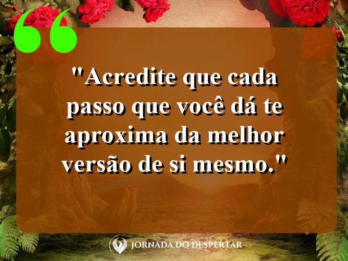 Inspirações para Autoestima: Acredite que cada passo que você dá te aproxima da melhor versão de si mesmo.