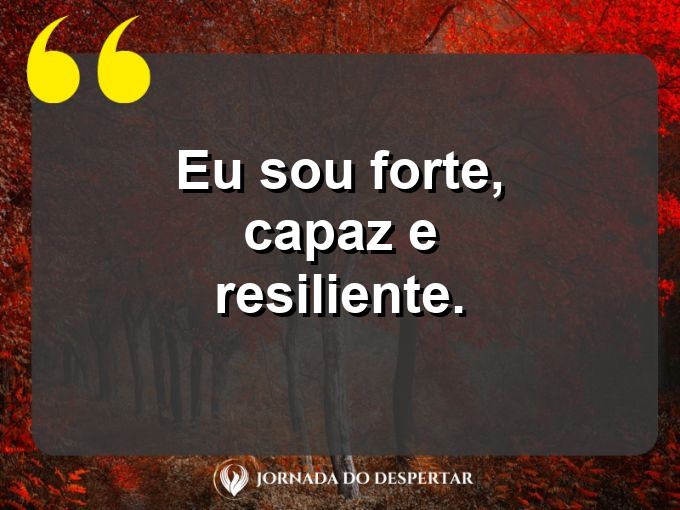 Mensagens curtas para fortalecer sua autoestima: Eu sou forte, capaz e resiliente.