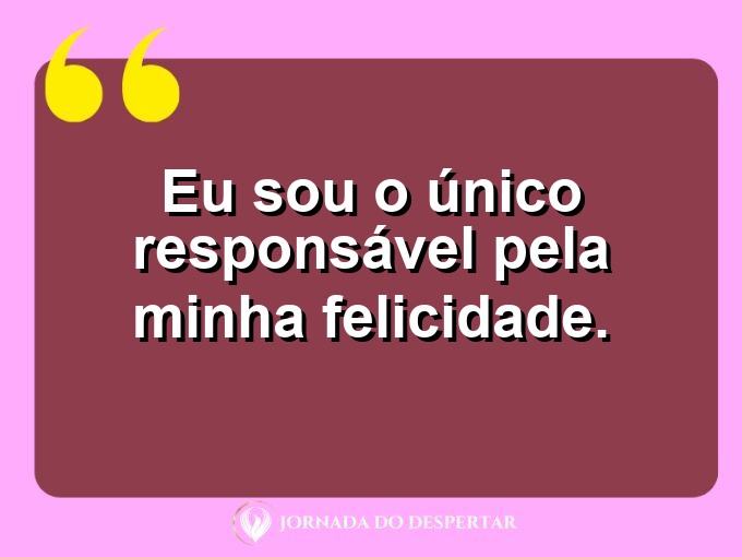 Mensagens curtas para fortalecer sua autoestima: Eu sou o único responsável pela minha felicidade.