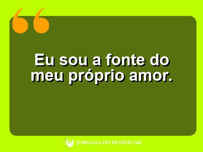 Mensagens curtas para fortalecer sua autoestima: Eu sou a fonte do meu próprio amor.