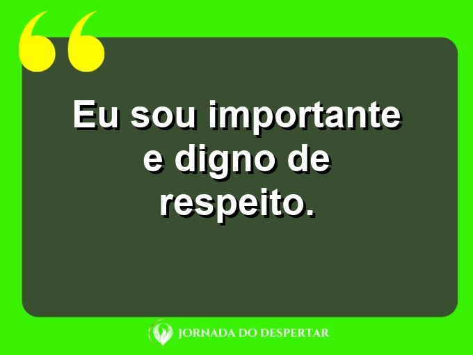 Mensagens curtas para fortalecer sua autoestima: Eu sou importante e digno de respeito.