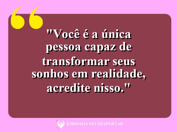 Mensagens de Autovalorização: Você é a única pessoa capaz de transformar seus sonhos em realidade, acredite nisso.