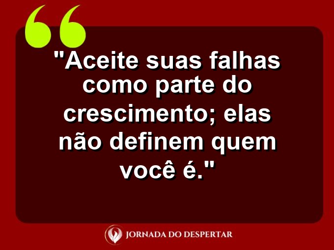 Mensagens de Autovalorização: Aceite suas falhas como parte do crescimento; elas não definem quem você é.