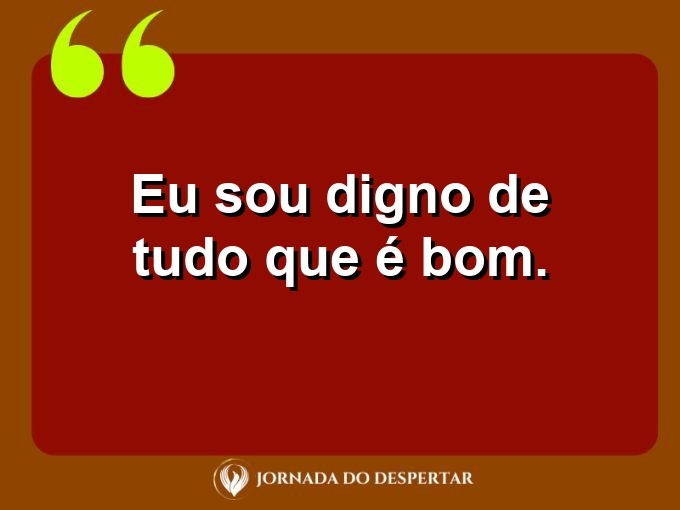 Mensagens rápidas de autovalorização: Eu sou digno de tudo que é bom.