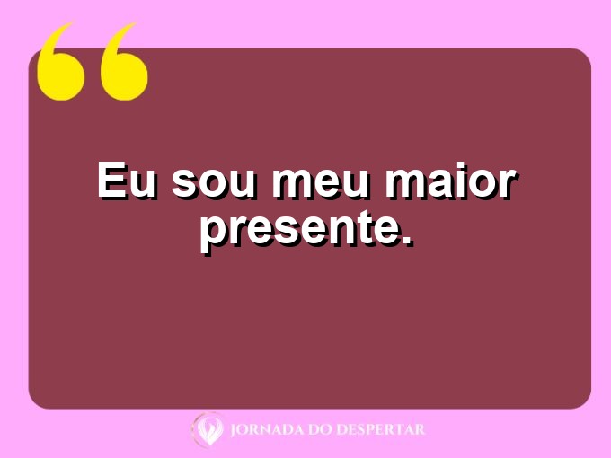 Mensagens rápidas de autovalorização: Eu sou meu maior presente.