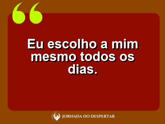 Mensagens rápidas de autovalorização: Eu escolho a mim mesmo todos os dias.