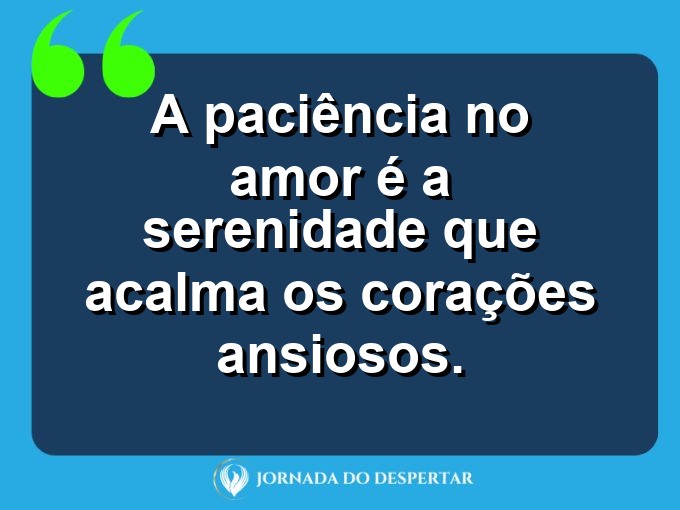 Mensagens sobre a paciência no relacionamento: A paciência no amor é a serenidade que acalma os corações ansiosos.