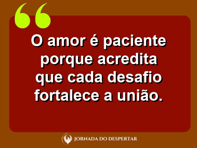 Mensagens sobre a paciência no relacionamento: O amor é paciente porque acredita que cada desafio fortalece a união.