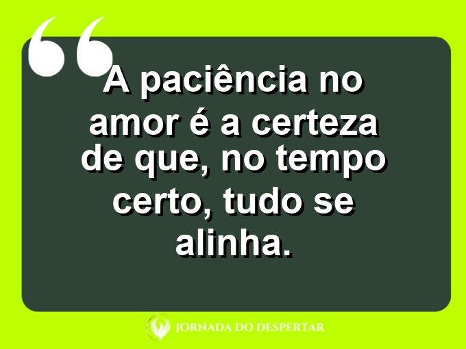 Mensagens sobre a paciência no relacionamento: A paciência no amor é a certeza de que, no tempo certo, tudo se alinha.