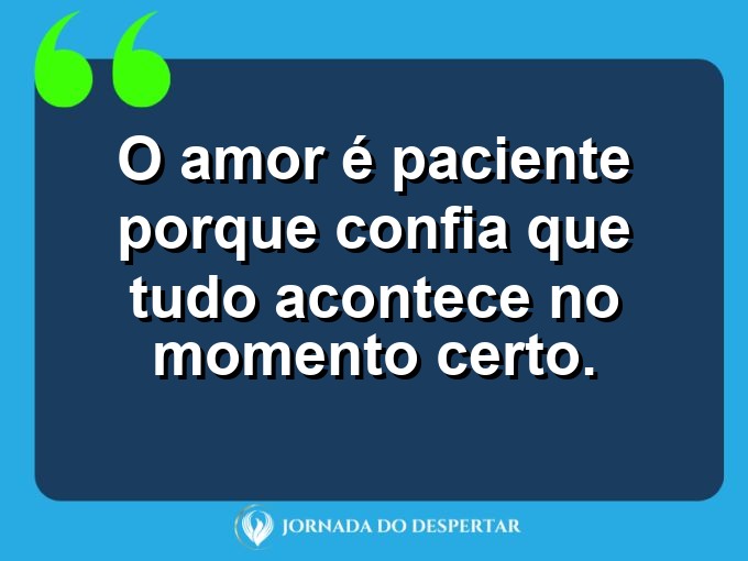 Mensagens sobre a paciência no relacionamento: O amor é paciente porque confia que tudo acontece no momento certo.