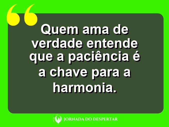 Mensagens sobre a paciência no relacionamento: Quem ama de verdade entende que a paciência é a chave para a harmonia.