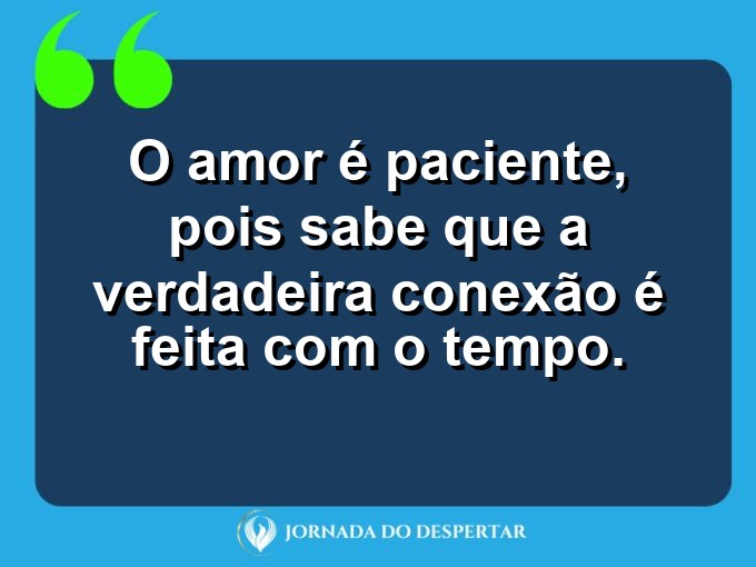 Mensagens sobre a paciência no relacionamento: O amor é paciente, pois sabe que a verdadeira conexão é feita com o tempo.