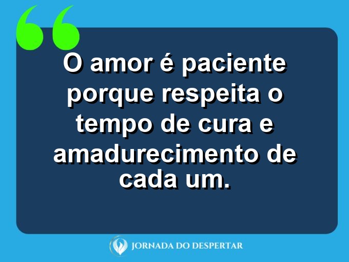 Mensagens sobre a paciência no relacionamento: O amor é paciente porque respeita o tempo de cura e amadurecimento de cada um.