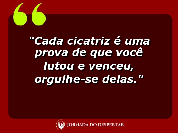 Palavras de Encorajamento Pessoal: Cada cicatriz é uma prova de que você lutou e venceu, orgulhe-se delas.