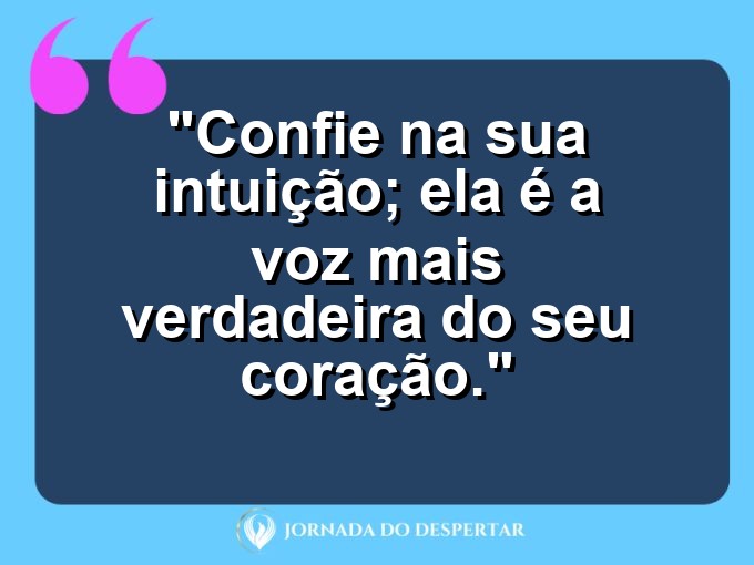 Palavras de Encorajamento Pessoal: Confie na sua intuição; ela é a voz mais verdadeira do seu coração.