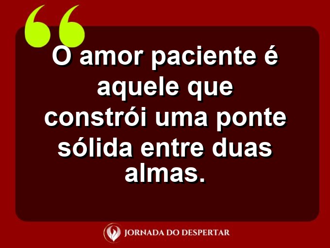 Palavras sobre o poder da paciência no amor: O amor paciente é aquele que constrói uma ponte sólida entre duas almas.