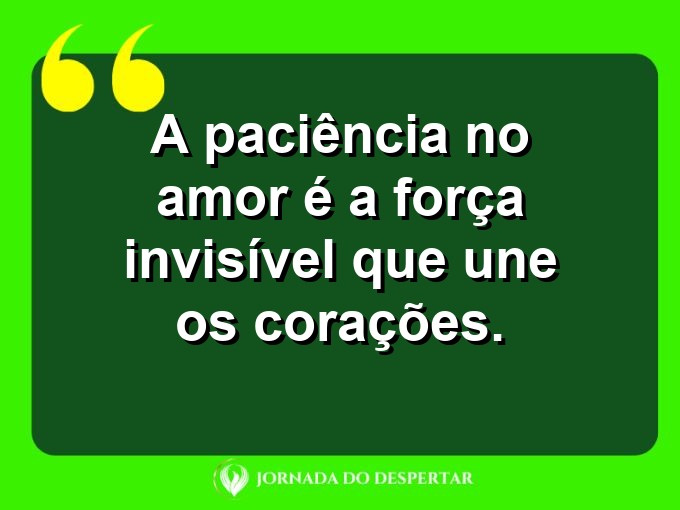 Palavras sobre o poder da paciência no amor: A paciência no amor é a força invisível que une os corações.