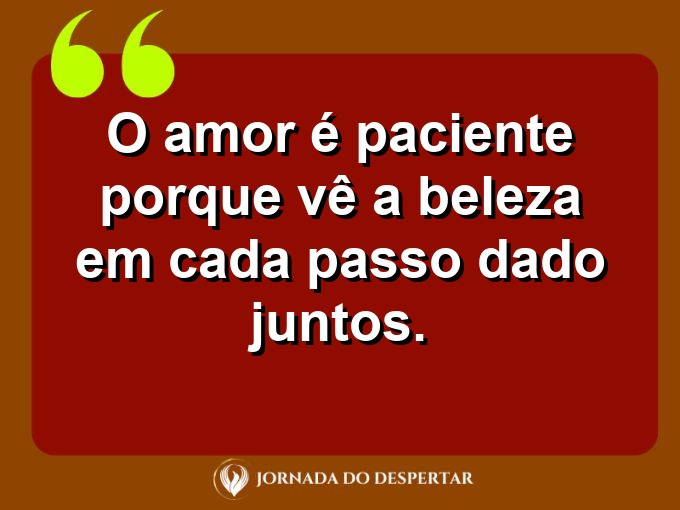 Palavras sobre o poder da paciência no amor: O amor é paciente porque vê a beleza em cada passo dado juntos.