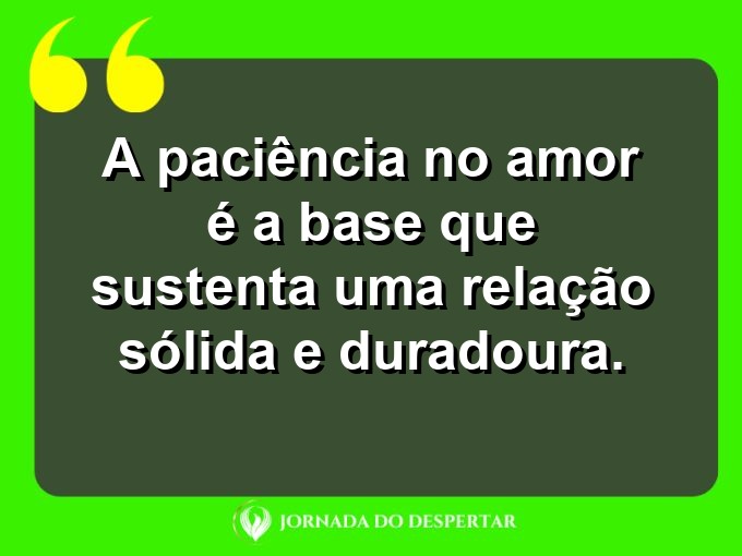 Palavras sobre o poder da paciência no amor: A paciência no amor é a base que sustenta uma relação sólida e duradoura.