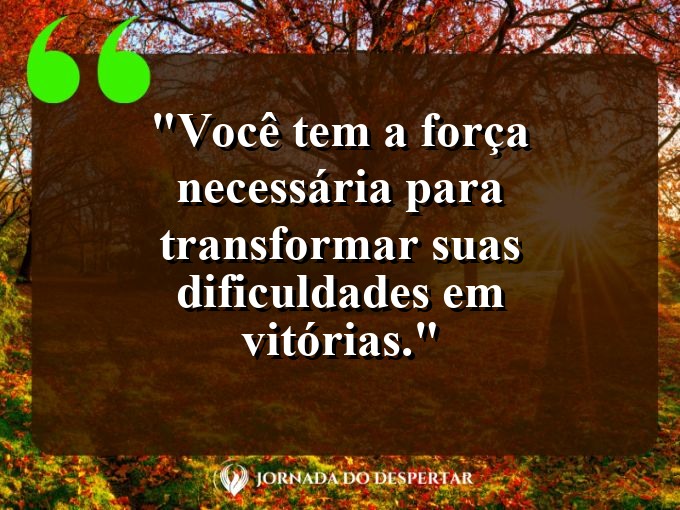 Pensamentos de Autoapreciação: Você tem a força necessária para transformar suas dificuldades em vitórias.