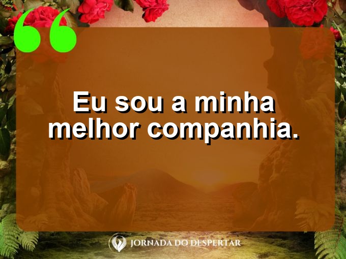 Pensamentos rápidos sobre autoestima: Eu sou a minha melhor companhia.