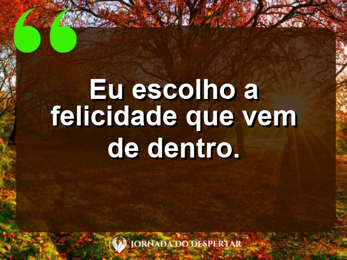 Pensamentos rápidos sobre autoestima: Eu escolho a felicidade que vem de dentro.