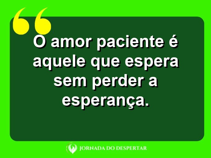 Pensamentos sobre a paciência no amor: O amor paciente é aquele que espera sem perder a esperança.