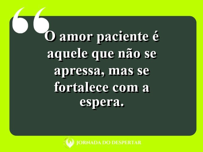 Pensamentos sobre a paciência no amor: O amor paciente é aquele que não se apressa, mas se fortalece com a espera.