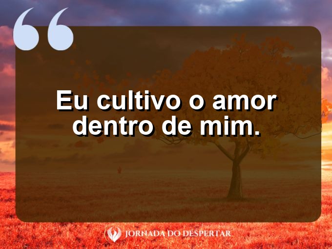 Pequenas declarações de amor próprio: Eu cultivo o amor dentro de mim.