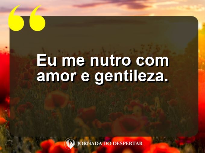 Pequenas declarações de amor próprio: Eu me nutro com amor e gentileza.