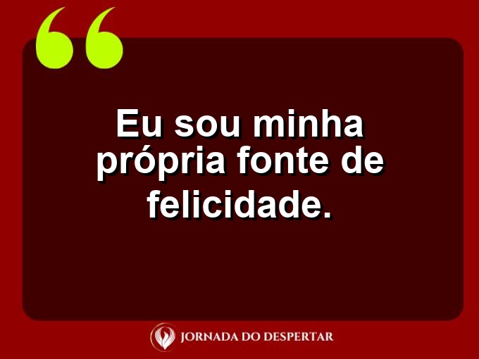 Pequenas doses de amor próprio: Eu sou minha própria fonte de felicidade.