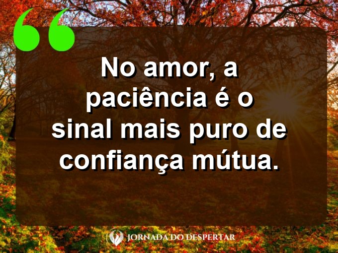 Provérbios sobre a paciência no amor: No amor, a paciência é o sinal mais puro de confiança mútua.