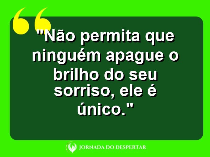 Reflexões sobre Autoestima: Não permita que ninguém apague o brilho do seu sorriso, ele é único.