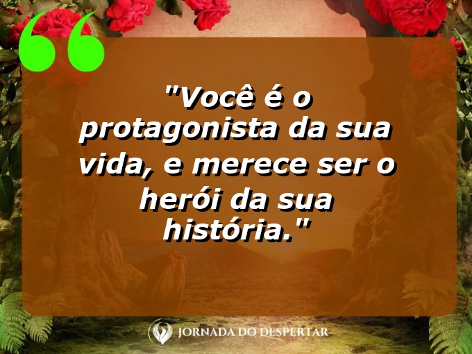 Reflexões sobre Autoestima: Você é o protagonista da sua vida, e merece ser o herói da sua história.