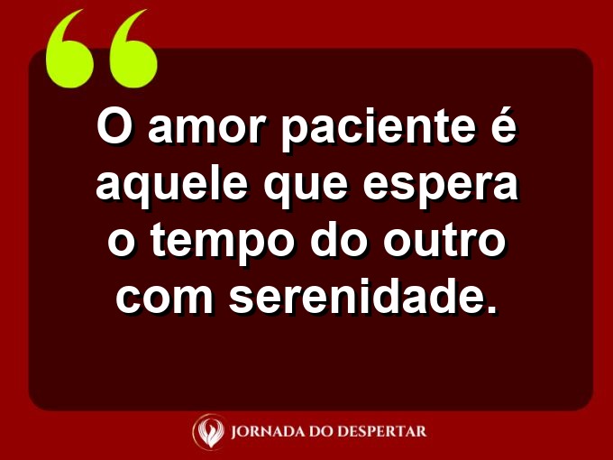 Reflexões sobre o amor paciente: O amor paciente é aquele que espera o tempo do outro com serenidade.