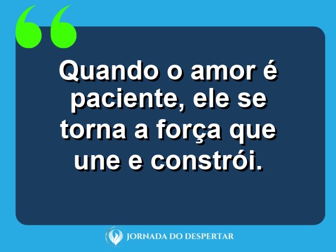 Reflexões sobre o amor paciente: Quando o amor é paciente, ele se torna a força que une e constrói.