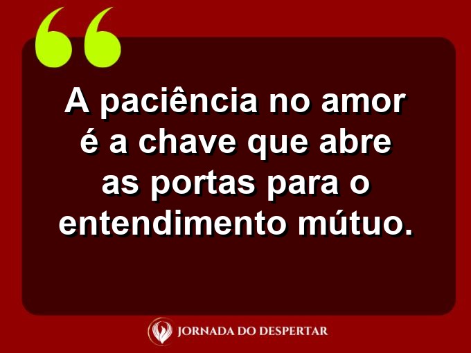 Sentimentos sobre a paciência no amor: A paciência no amor é a chave que abre as portas para o entendimento mútuo.