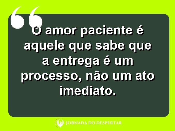 Sentimentos sobre a paciência no amor: O amor paciente é aquele que sabe que a entrega é um processo, não um ato imediato.